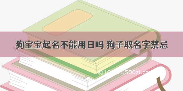 狗宝宝起名不能用日吗 狗子取名字禁忌