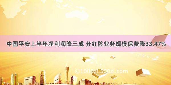 中国平安上半年净利润降三成 分红险业务规模保费降33.47%