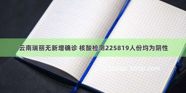 云南瑞丽无新增确诊 核酸检测225819人份均为阴性