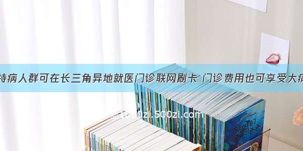 慢病特病人群可在长三角异地就医门诊联网刷卡 门诊费用也可享受大病保险