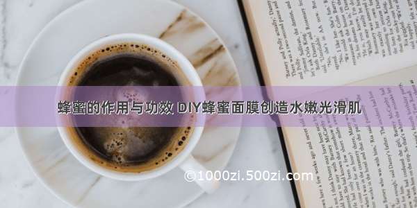 蜂蜜的作用与功效 DIY蜂蜜面膜创造水嫩光滑肌