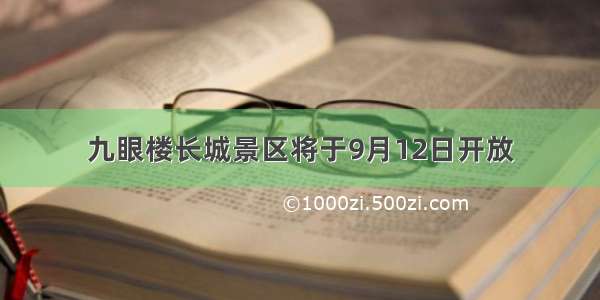 九眼楼长城景区将于9月12日开放