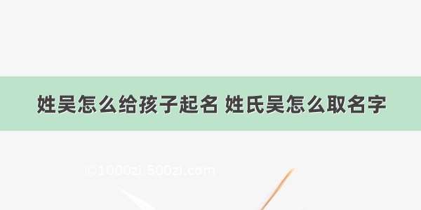 姓吴怎么给孩子起名 姓氏吴怎么取名字