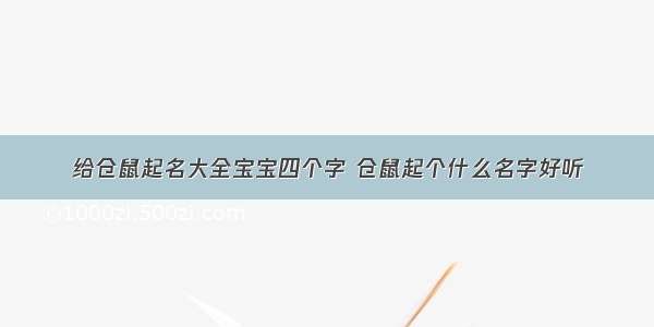 给仓鼠起名大全宝宝四个字 仓鼠起个什么名字好听