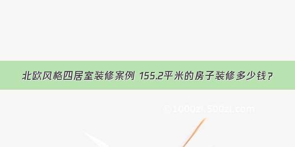 北欧风格四居室装修案例 155.2平米的房子装修多少钱？