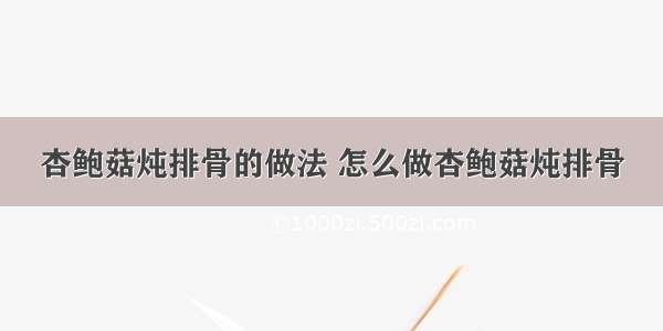 杏鲍菇炖排骨的做法 怎么做杏鲍菇炖排骨