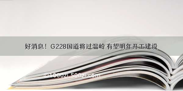好消息！G228国道将过温岭 有望明年开工建设