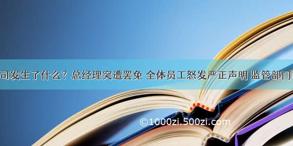 这家公司发生了什么？总经理突遭罢免 全体员工怒发严正声明 监管部门已介入！