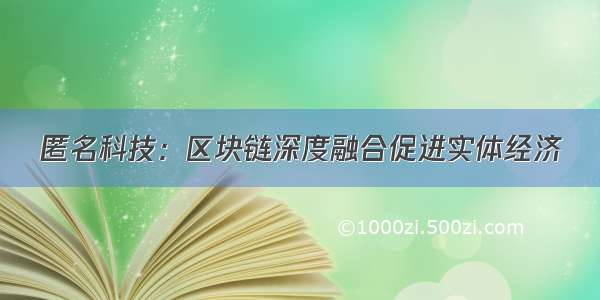 匿名科技：区块链深度融合促进实体经济