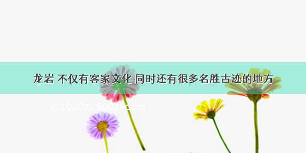 龙岩 不仅有客家文化 同时还有很多名胜古迹的地方