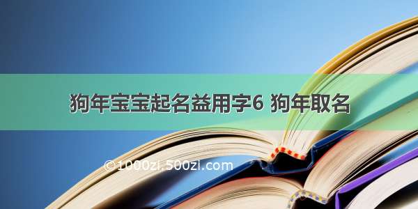 狗年宝宝起名益用字6 狗年取名