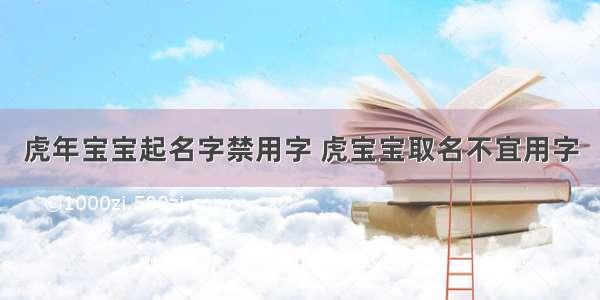 虎年宝宝起名字禁用字 虎宝宝取名不宜用字