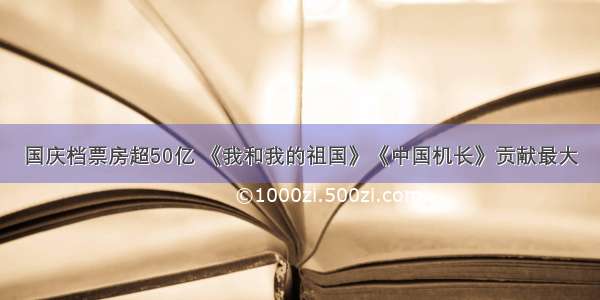 国庆档票房超50亿 《我和我的祖国》《中国机长》贡献最大