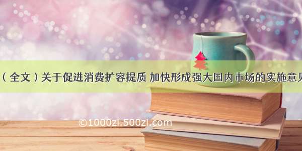 （全文）关于促进消费扩容提质 加快形成强大国内市场的实施意见