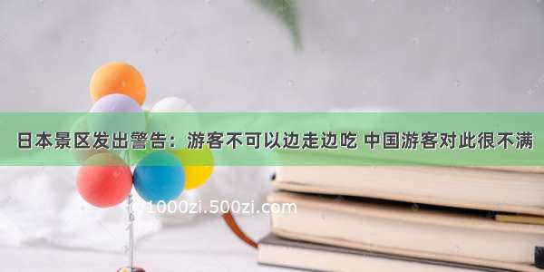 日本景区发出警告：游客不可以边走边吃 中国游客对此很不满