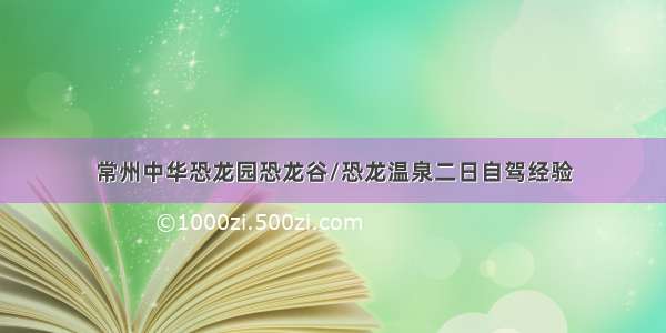 常州中华恐龙园恐龙谷/恐龙温泉二日自驾经验