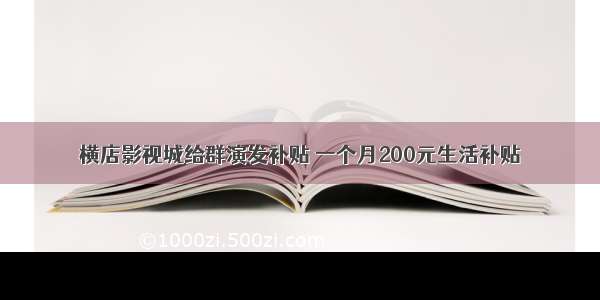 横店影视城给群演发补贴 一个月200元生活补贴