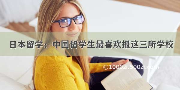 日本留学：中国留学生最喜欢报这三所学校