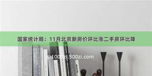 国家统计局：11月北京新房价环比涨二手房环比降