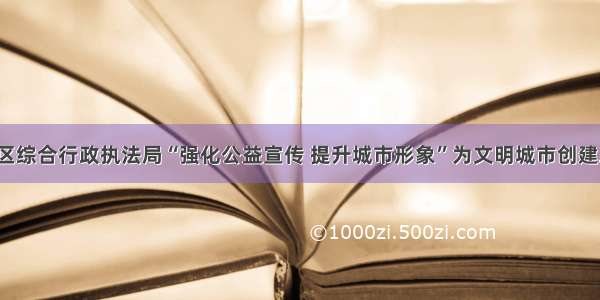 河东区综合行政执法局“强化公益宣传 提升城市形象”为文明城市创建助力！