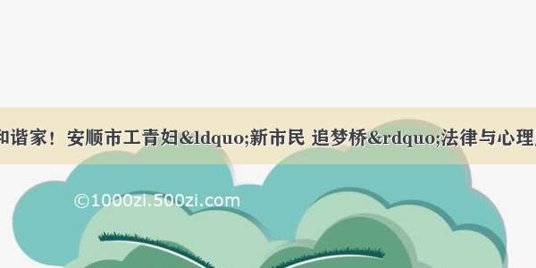 搭好平安桥 共建和谐家！安顺市工青妇&ldquo;新市民 追梦桥&rdquo;法律与心理服务站授牌仪式在