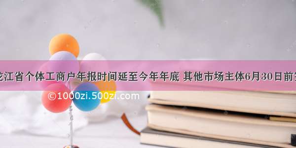 黑龙江省个体工商户年报时间延至今年年底 其他市场主体6月30日前完成