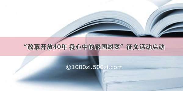 “改革开放40年 我心中的家国蜕变”征文活动启动