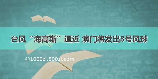 台风“海高斯”逼近 澳门将发出8号风球