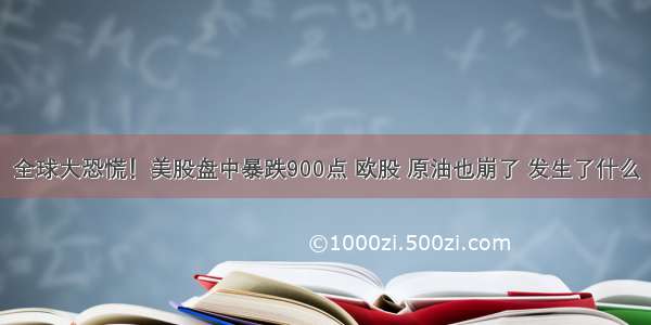 全球大恐慌！美股盘中暴跌900点 欧股 原油也崩了 发生了什么