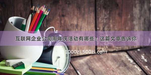 互联网企业公司周年庆活动有哪些？这篇文章告诉你