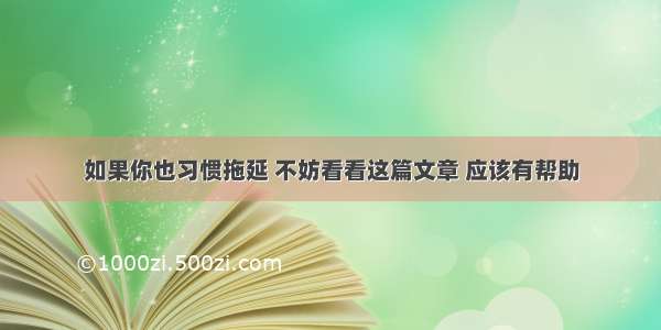 如果你也习惯拖延 不妨看看这篇文章 应该有帮助