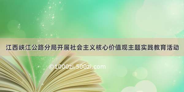 江西峡江公路分局开展社会主义核心价值观主题实践教育活动