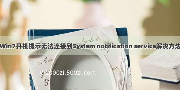 Win7开机提示无法连接到System notification service解决方法