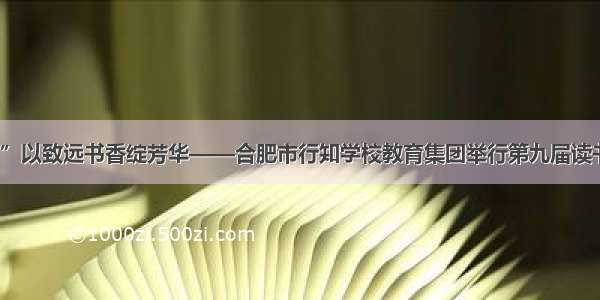 “行知”以致远书香绽芳华——合肥市行知学校教育集团举行第九届读书节活动