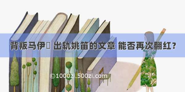 背叛马伊琍 出轨姚笛的文章 能否再次翻红？