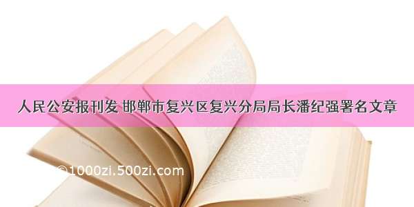 人民公安报刊发 邯郸市复兴区复兴分局局长潘纪强署名文章