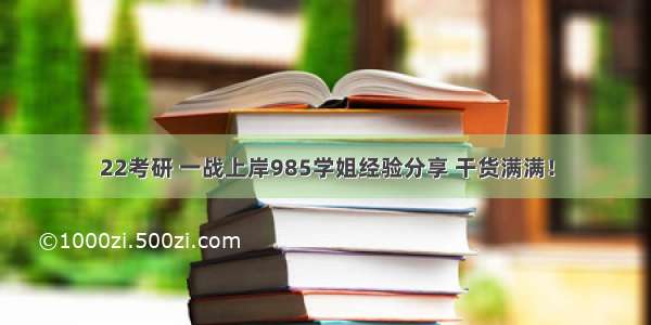 22考研 一战上岸985学姐经验分享 干货满满！