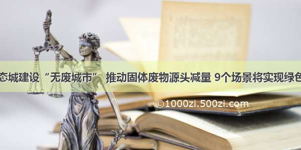 中新天津生态城建设“无废城市” 推动固体废物源头减量 9个场景将实现绿色生活全覆盖