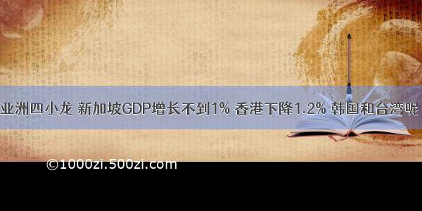 亚洲四小龙 新加坡GDP增长不到1% 香港下降1.2% 韩国和台湾呢