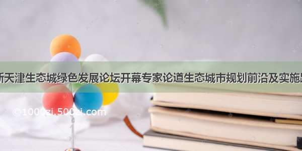 中新天津生态城绿色发展论坛开幕专家论道生态城市规划前沿及实施路径