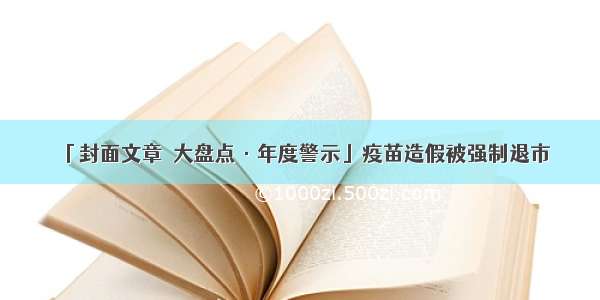 「封面文章｜大盘点·年度警示」疫苗造假被强制退市