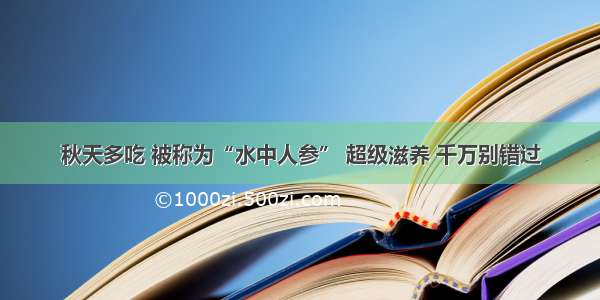 秋天多吃 被称为“水中人参” 超级滋养 千万别错过