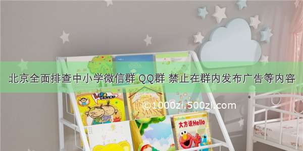 北京全面排查中小学微信群 QQ群 禁止在群内发布广告等内容