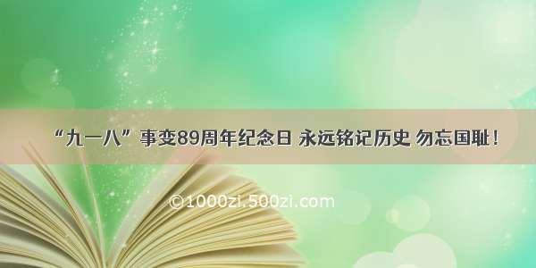 “九一八”事变89周年纪念日 永远铭记历史 勿忘国耻！