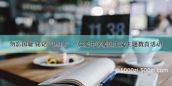 勿忘国耻 铭记“9.18”—仁爱中学爱国主义主题教育活动