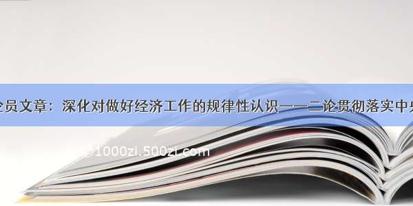 人民日报评论员文章：深化对做好经济工作的规律性认识——二论贯彻落实中央经济工作会