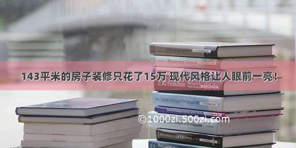 143平米的房子装修只花了15万 现代风格让人眼前一亮！