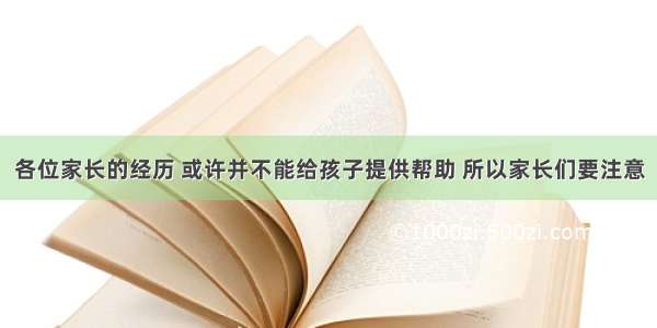 各位家长的经历 或许并不能给孩子提供帮助 所以家长们要注意