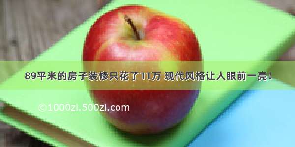 89平米的房子装修只花了11万 现代风格让人眼前一亮！