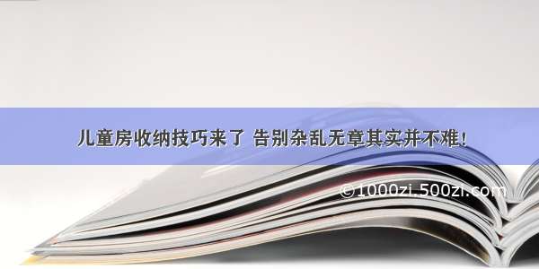 儿童房收纳技巧来了 告别杂乱无章其实并不难！